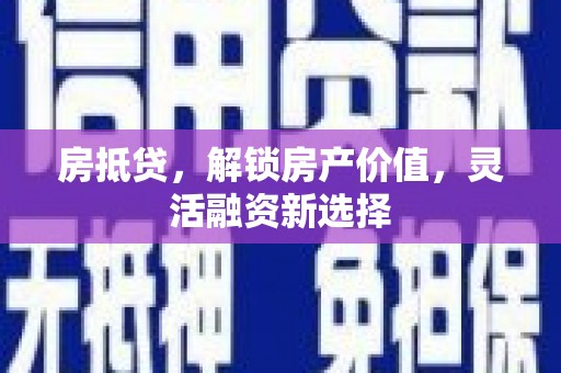 剑阁房抵贷，解锁房产价值，灵活融资新选择