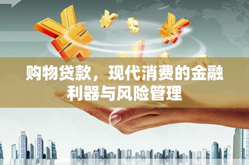 剑阁购物贷款，现代消费的金融利器与风险管理