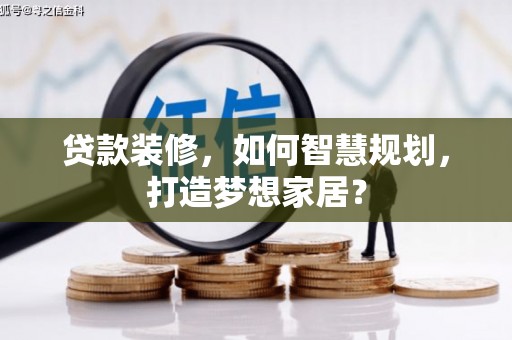 剑阁贷款装修，如何智慧规划，打造梦想家居？
