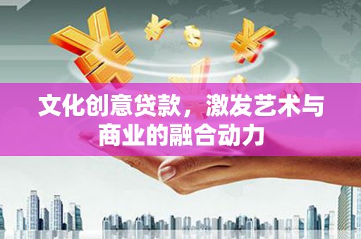 剑阁文化创意贷款，激发艺术与商业的融合动力
