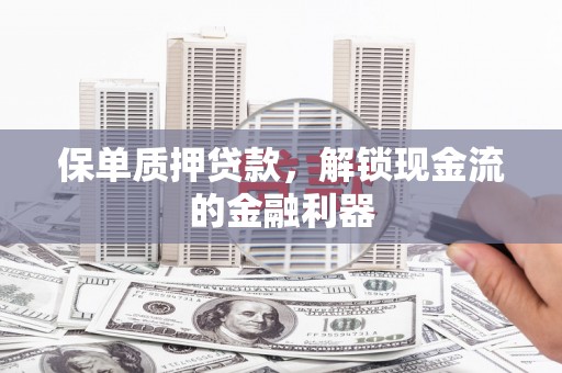 剑阁保单质押贷款，解锁现金流的金融利器
