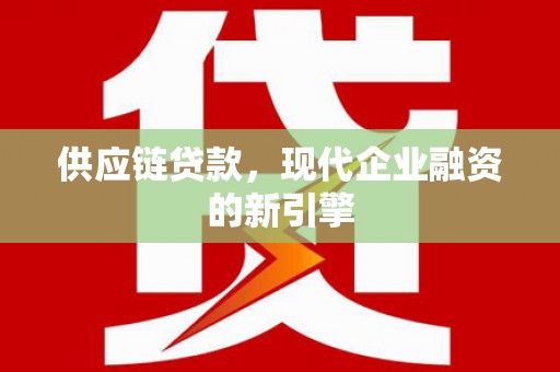 剑阁供应链贷款，现代企业融资的新引擎