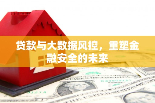 剑阁贷款与大数据风控，重塑金融安全的未来