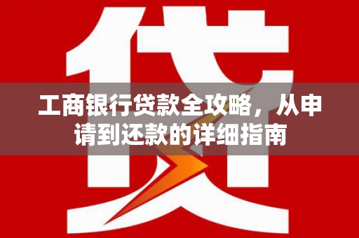 剑阁工商银行贷款全攻略，从申请到还款的详细指南