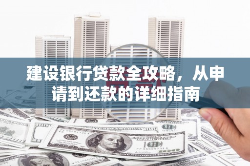 剑阁建设银行贷款全攻略，从申请到还款的详细指南