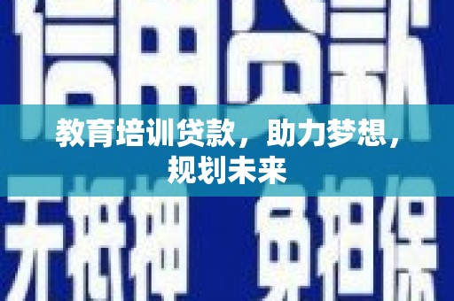 剑阁教育培训贷款，助力梦想，规划未来