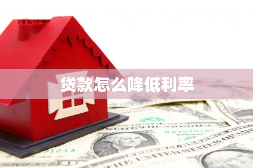 剑阁贷款怎么降低利率