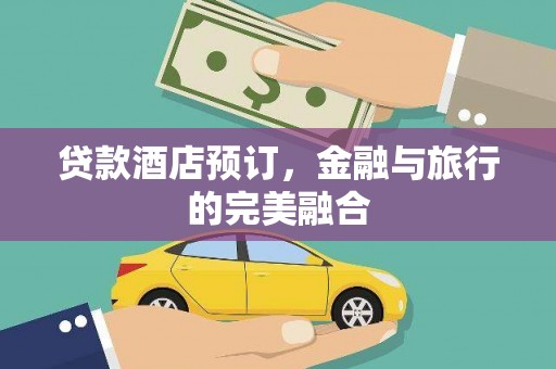 剑阁贷款酒店预订，金融与旅行的完美融合