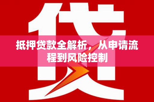 剑阁抵押贷款全解析，从申请流程到风险控制