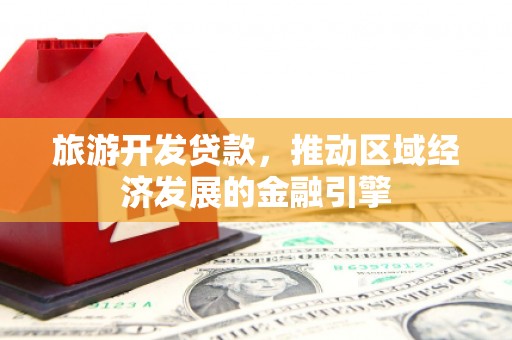 剑阁旅游开发贷款，推动区域经济发展的金融引擎