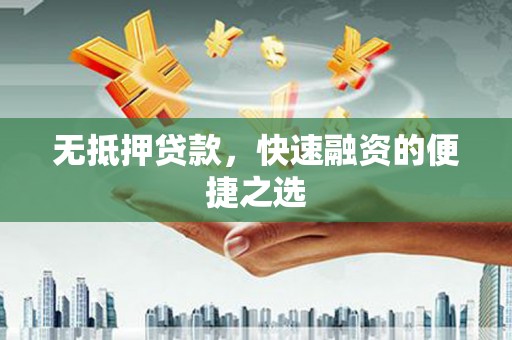 剑阁无抵押贷款，快速融资的便捷之选