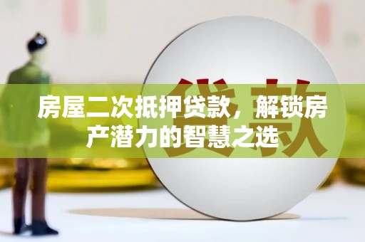 剑阁房屋二次抵押贷款，解锁房产潜力的智慧之选