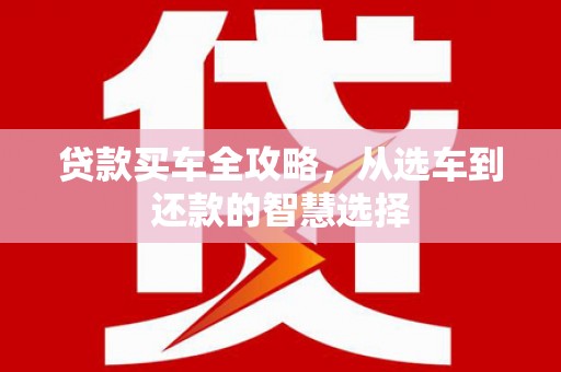 剑阁贷款买车全攻略，从选车到还款的智慧选择