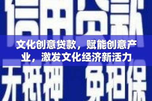 剑阁文化创意贷款，赋能创意产业，激发文化经济新活力