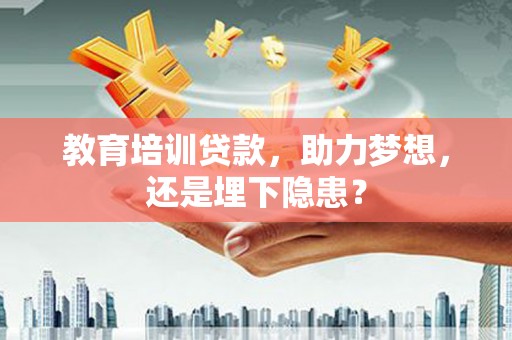 剑阁教育培训贷款，助力梦想，还是埋下隐患？