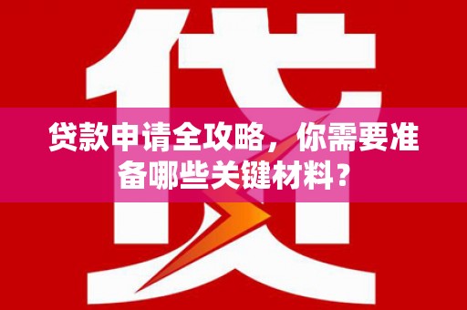 剑阁贷款申请全攻略，你需要准备哪些关键材料？