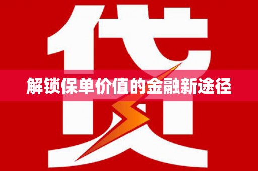 剑阁解锁保单价值的金融新途径