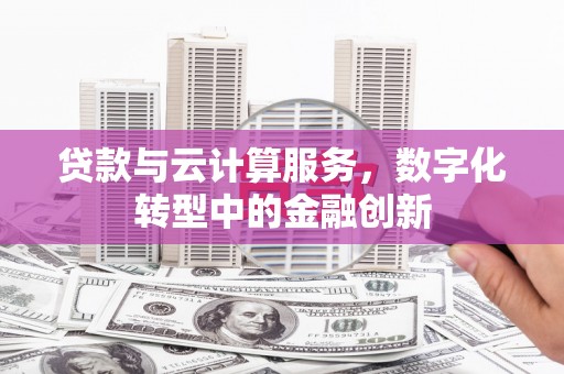 剑阁贷款与云计算服务，数字化转型中的金融创新