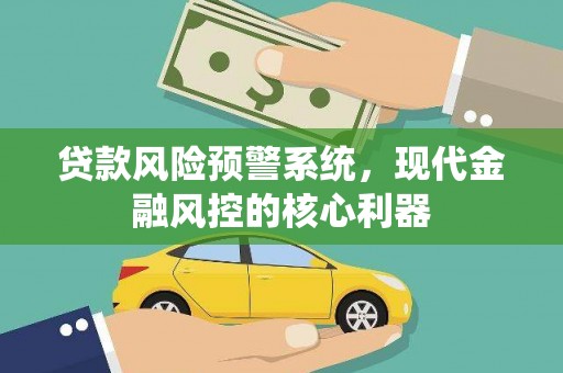 剑阁贷款风险预警系统，现代金融风控的核心利器