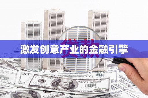 剑阁激发创意产业的金融引擎