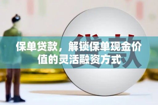 剑阁保单贷款，解锁保单现金价值的灵活融资方式
