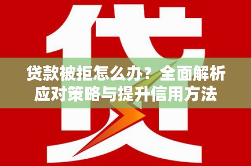 剑阁贷款被拒怎么办？全面解析应对策略与提升信用方法