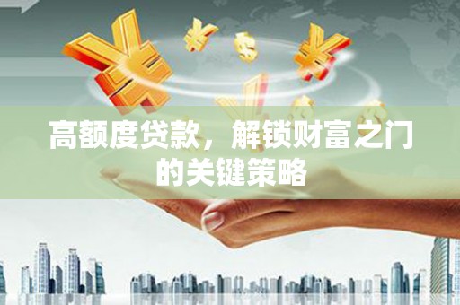 剑阁高额度贷款，解锁财富之门的关键策略