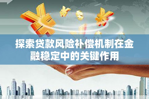 剑阁探索贷款风险补偿机制在金融稳定中的关键作用