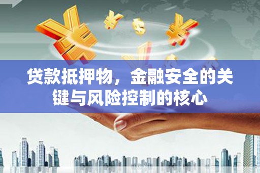 剑阁贷款抵押物，金融安全的关键与风险控制的核心