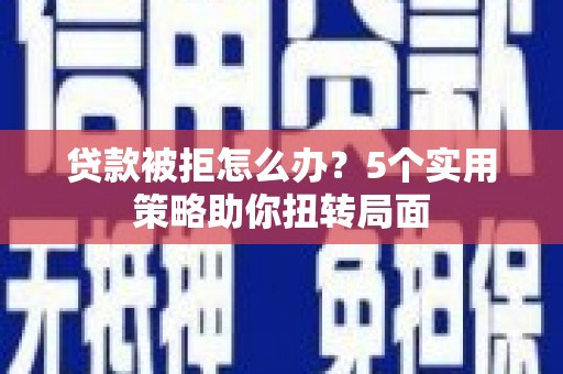 剑阁贷款被拒怎么办？5个实用策略助你扭转局面