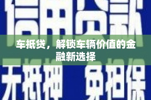 剑阁车抵贷，解锁车辆价值的金融新选择