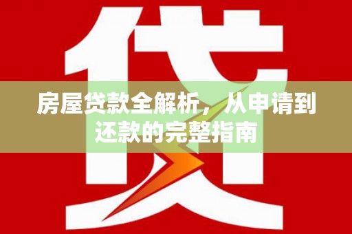 剑阁房屋贷款全解析，从申请到还款的完整指南