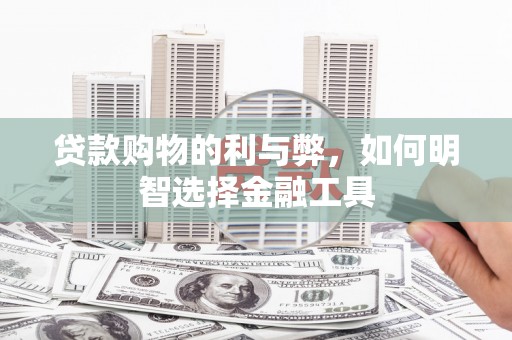 剑阁贷款购物的利与弊，如何明智选择金融工具