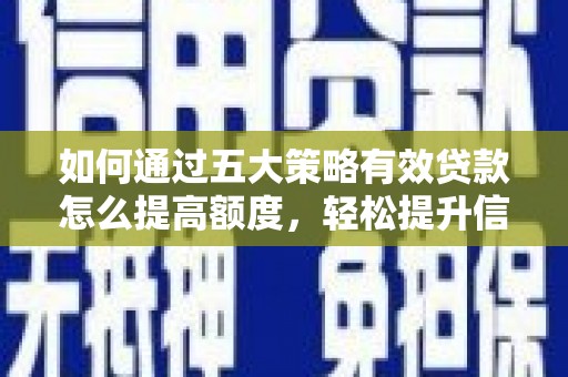 剑阁如何通过五大策略有效贷款怎么提高额度，轻松提升信用价值