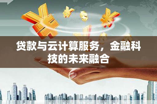 剑阁贷款与云计算服务，金融科技的未来融合