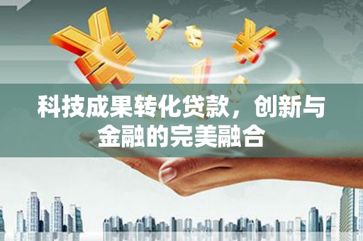 剑阁科技成果转化贷款，创新与金融的完美融合