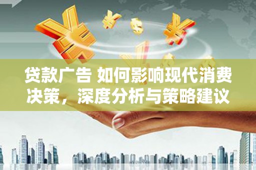 剑阁贷款广告 如何影响现代消费决策，深度分析与策略建议