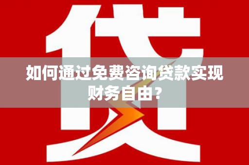 剑阁如何通过免费咨询贷款实现财务自由？
