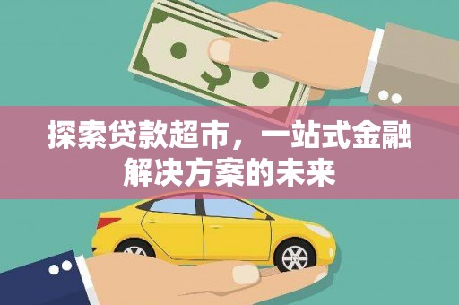 剑阁探索贷款超市，一站式金融解决方案的未来