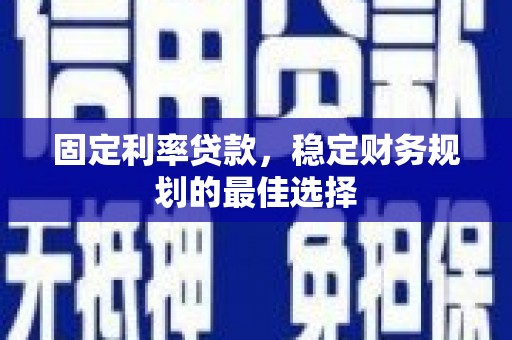 剑阁固定利率贷款，稳定财务规划的最佳选择