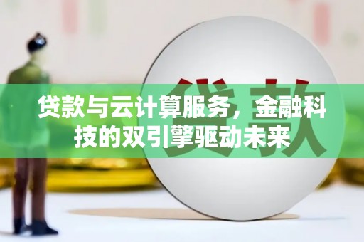 剑阁贷款与云计算服务，金融科技的双引擎驱动未来