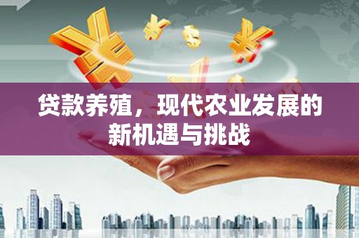 剑阁贷款养殖，现代农业发展的新机遇与挑战