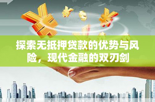 剑阁探索无抵押贷款的优势与风险，现代金融的双刃剑