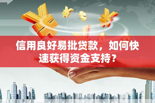 剑阁信用良好易批贷款，如何快速获得资金支持？
