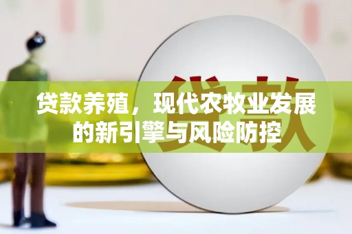 剑阁贷款养殖，现代农牧业发展的新引擎与风险防控