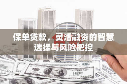 剑阁保单贷款，灵活融资的智慧选择与风险把控