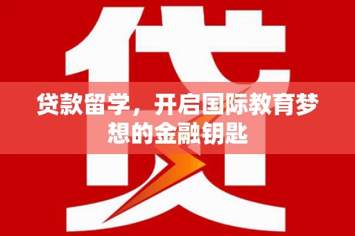 剑阁贷款留学，开启国际教育梦想的金融钥匙