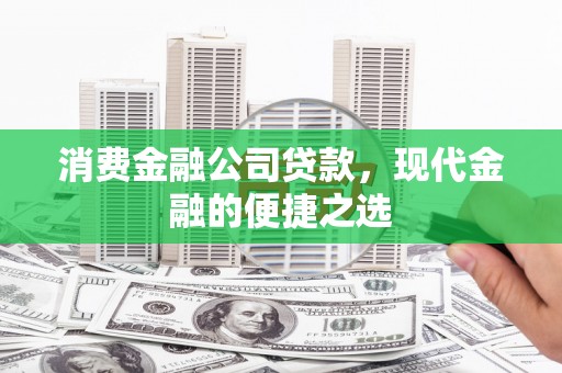 剑阁消费金融公司贷款，现代金融的便捷之选