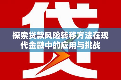 剑阁探索贷款风险转移方法在现代金融中的应用与挑战