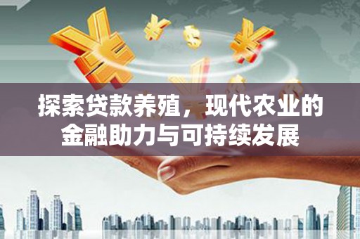 剑阁探索贷款养殖，现代农业的金融助力与可持续发展